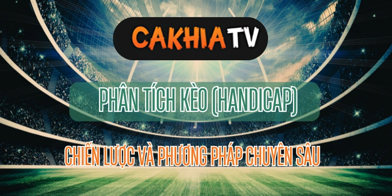 Phân tích kèo khi xem trực tiếp bóng đá hôm nay trên Cakhia TV